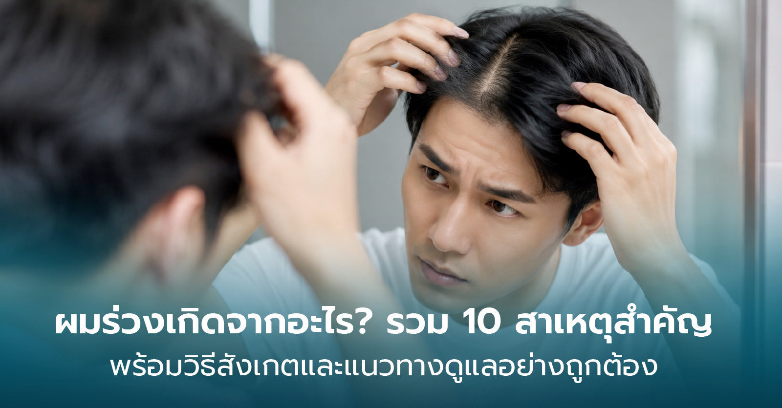 ผมร่วงเกิดจากอะไร? 10 สาเหตุสำคัญ พร้อมวิธีดูแลและรักษาอย่างตรงจุด