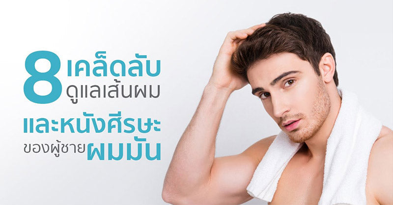 8 เคล็ดลับดูแลเส้นผม และหนังศรีษะของผู้ชายผมมัน