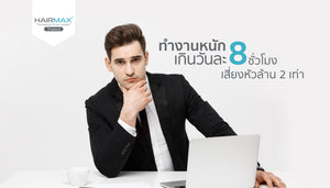 ‘ผู้ชาย’ ทำงานหนักเกินวันละ 8 ชั่วโมง เสี่ยงหัวล้าน 2 เท่า !